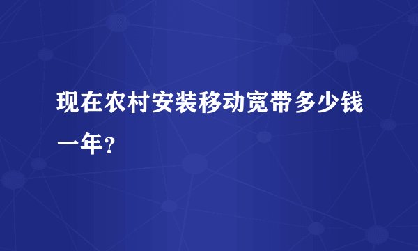 现在农村安装移动宽带多少钱一年？