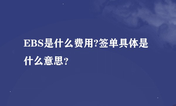 EBS是什么费用?签单具体是什么意思？