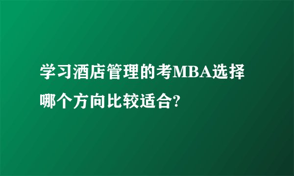 学习酒店管理的考MBA选择哪个方向比较适合?