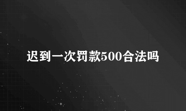 迟到一次罚款500合法吗