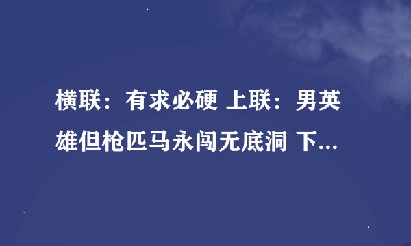 横联：有求必硬 上联：男英雄但枪匹马永闯无底洞 下联：？？？