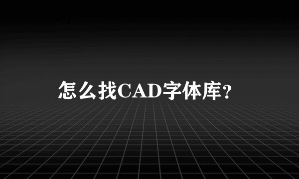 怎么找CAD字体库？