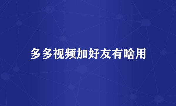 多多视频加好友有啥用