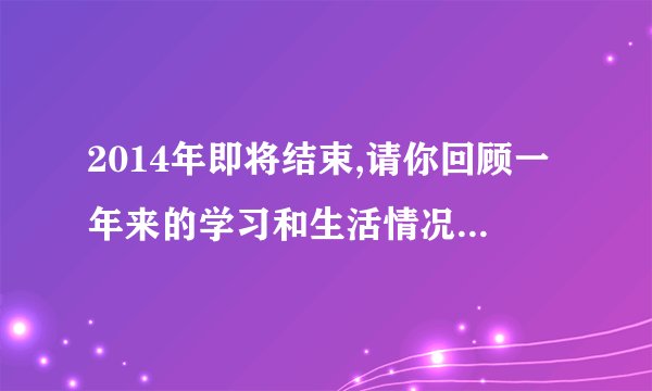 2014年即将结束,请你回顾一年来的学习和生活情况,写一篇个人的年度总结