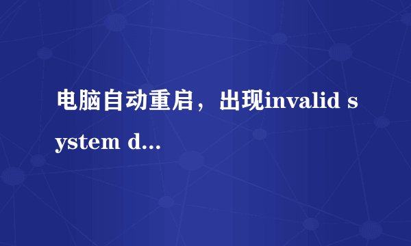 电脑自动重启，出现invalid system disk；replace the disk and press any key是什么原因？