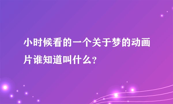 小时候看的一个关于梦的动画片谁知道叫什么？