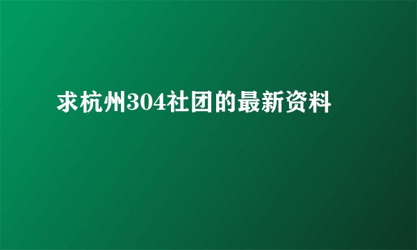 求杭州304社团的最新资料
