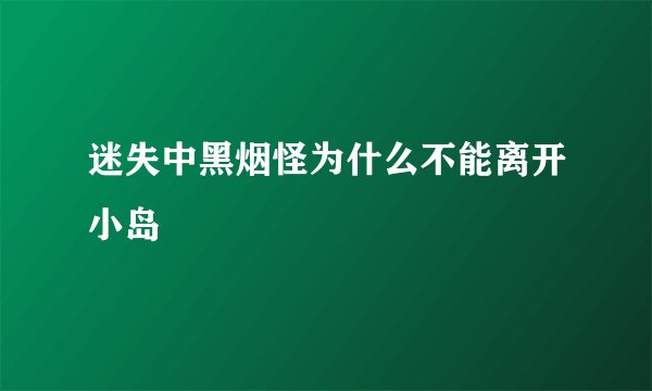 迷失中黑烟怪为什么不能离开小岛