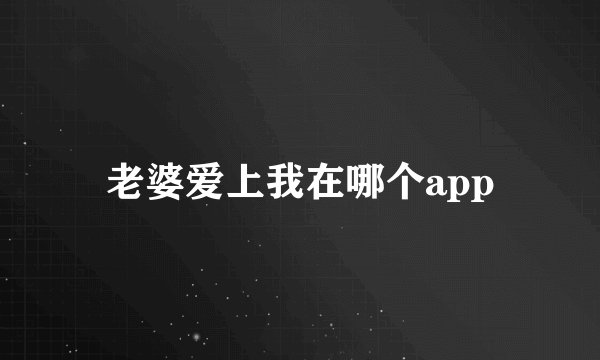 老婆爱上我在哪个app