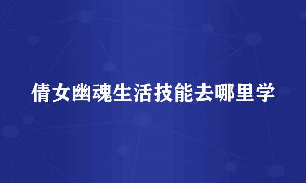 倩女幽魂生活技能去哪里学