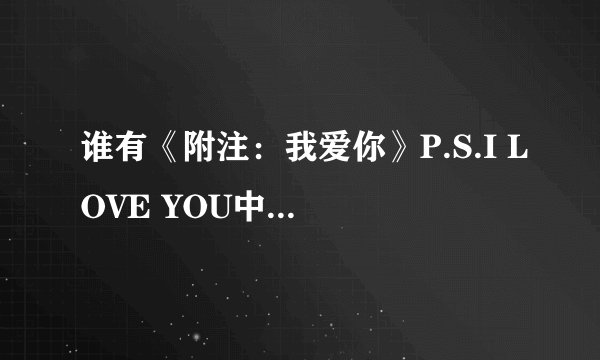 谁有《附注：我爱你》P.S.I LOVE YOU中英字幕版的下载地址？