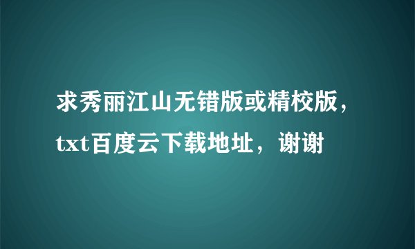 求秀丽江山无错版或精校版，txt百度云下载地址，谢谢