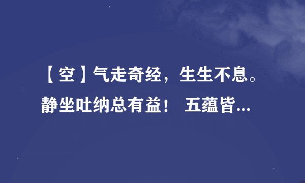 【空】气走奇经，生生不息。静坐吐纳总有益！ 五蕴皆空，受想行识。色即是空空是色！ 猜动物。