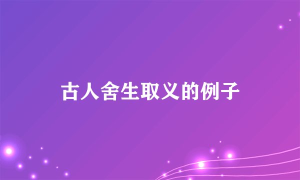古人舍生取义的例子