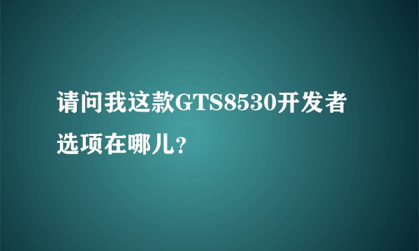 请问我这款GTS8530开发者选项在哪儿？