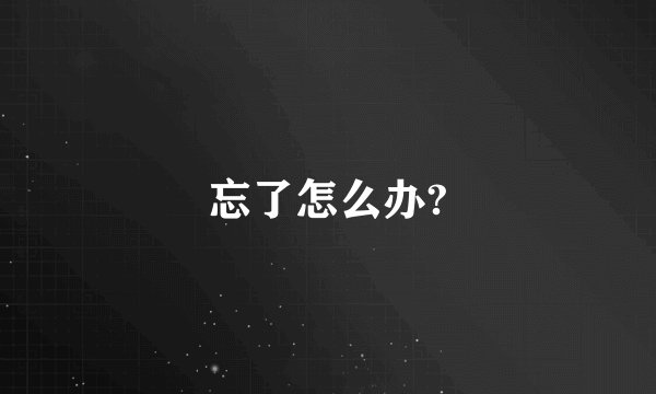 忘了怎么办?