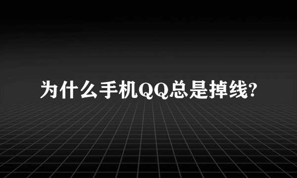 为什么手机QQ总是掉线?