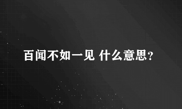 百闻不如一见 什么意思?
