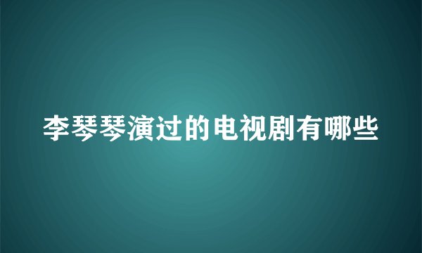 李琴琴演过的电视剧有哪些