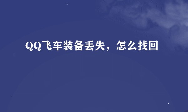 QQ飞车装备丢失，怎么找回