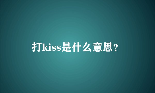 打kiss是什么意思？
