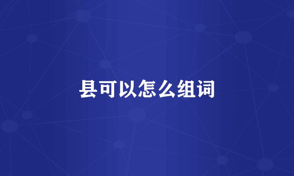 县可以怎么组词