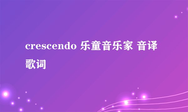 crescendo 乐童音乐家 音译歌词