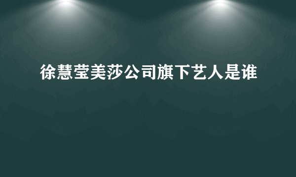 徐慧莹美莎公司旗下艺人是谁