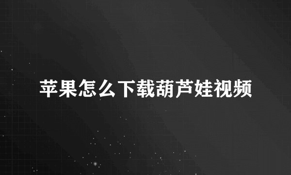 苹果怎么下载葫芦娃视频