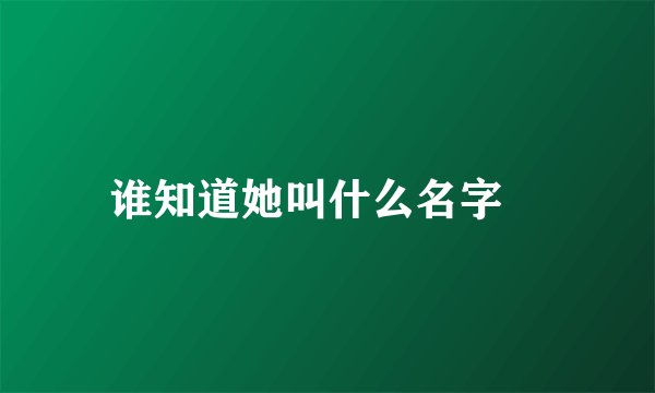 谁知道她叫什么名字🙏