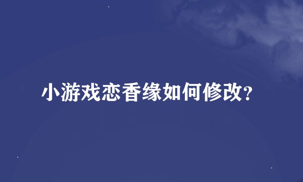 小游戏恋香缘如何修改？