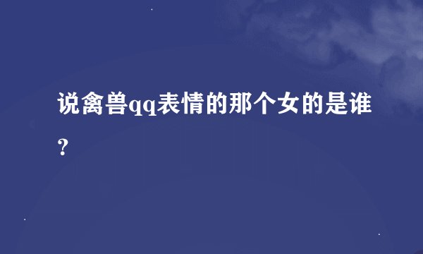 说禽兽qq表情的那个女的是谁？