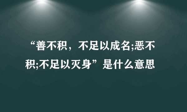 “善不积，不足以成名;恶不积;不足以灭身”是什么意思
