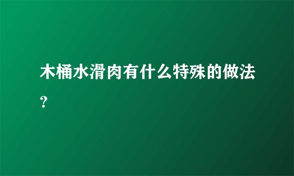 木桶水滑肉有什么特殊的做法?