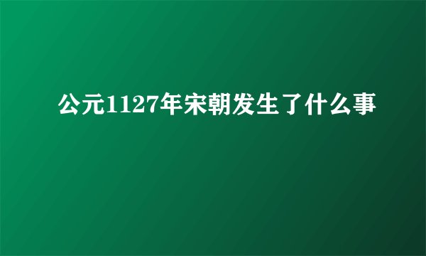 公元1127年宋朝发生了什么事