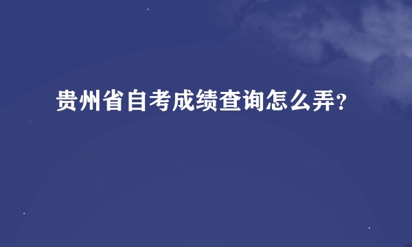 贵州省自考成绩查询怎么弄？