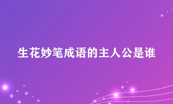 生花妙笔成语的主人公是谁