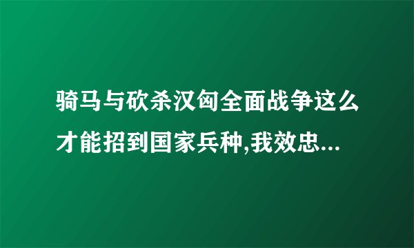骑马与砍杀汉匈全面战争这么才能招到国家兵种,我效忠的国家是夫余