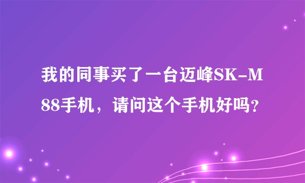我的同事买了一台迈峰SK-M88手机，请问这个手机好吗？