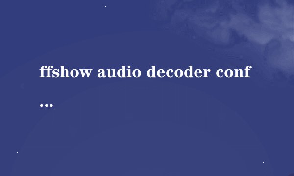 ffshow audio decoder configuration是什么东西啊