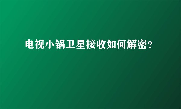 电视小锅卫星接收如何解密？