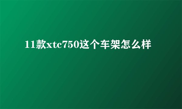 11款xtc750这个车架怎么样