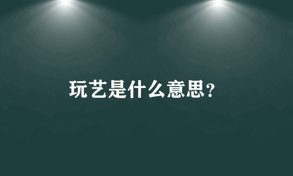 玩艺是什么意思？