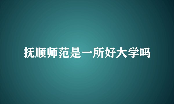 抚顺师范是一所好大学吗