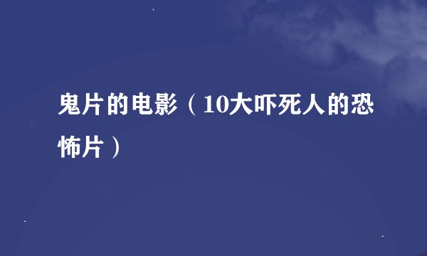鬼片的电影(10大吓死人的恐怖片)