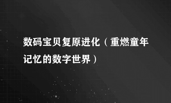 数码宝贝复原进化（重燃童年记忆的数字世界）
