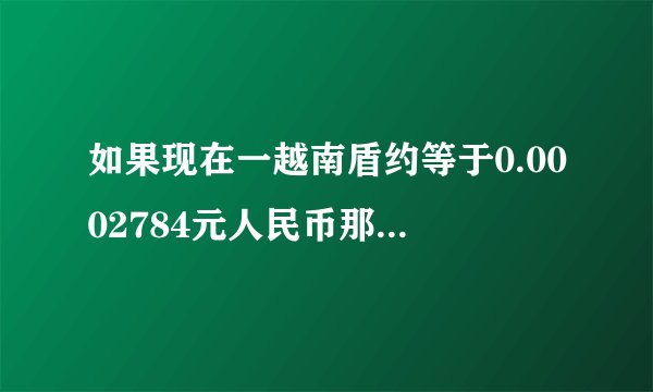 如果现在一越南盾约等于0.0002784元人民币那么9900万越南盾约等于多少人民币？