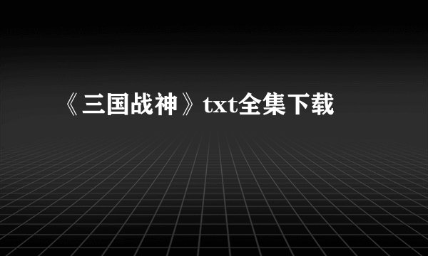 《三国战神》txt全集下载