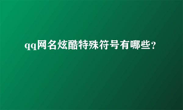 qq网名炫酷特殊符号有哪些?