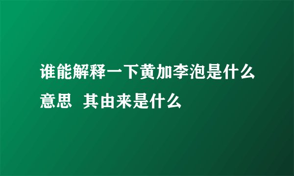谁能解释一下黄加李泡是什么意思  其由来是什么